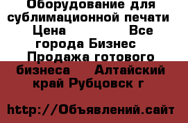 Оборудование для сублимационной печати › Цена ­ 110 000 - Все города Бизнес » Продажа готового бизнеса   . Алтайский край,Рубцовск г.